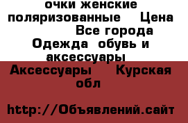 очки женские поляризованные  › Цена ­ 1 500 - Все города Одежда, обувь и аксессуары » Аксессуары   . Курская обл.